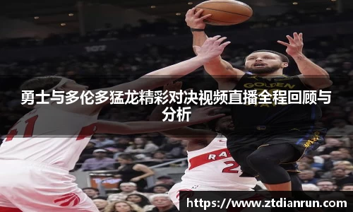 勇士与多伦多猛龙精彩对决视频直播全程回顾与分析